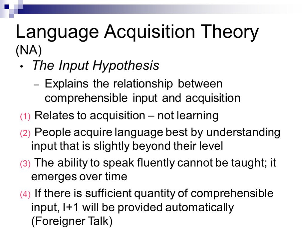 Language Acquisition Theory (NA) The Input Hypothesis Explains the relationship between comprehensible input and